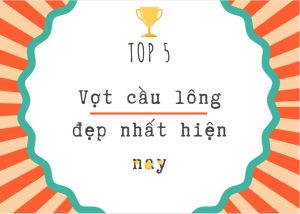 Top 5 vợt cầu lông đẹp nhất hiện nay