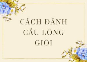 Top 3 cách đánh cầu lông giỏi bạn nên biết