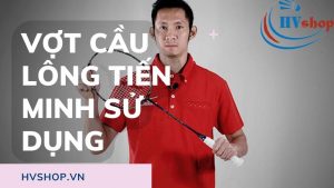 vợt cầu lông tiến minh, vợt cầu lông tiến minh sử dụng, giá vợt cầu lông của tiến minh, tay vợt cầu lông tiến minh