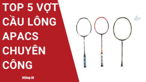 Top 5 vợt cầu lông Apacs chuyên công tốt nhất hiện nay