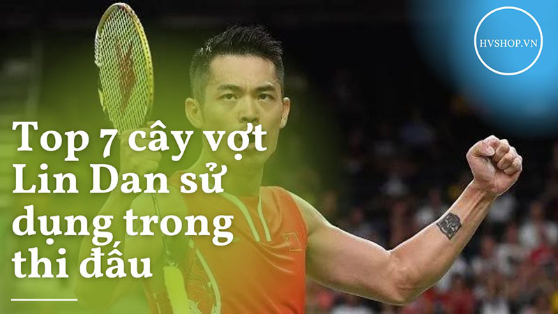 Top 7 cây vợt Lin Dan từng sử dụng trong thi đấu mang lại thành công