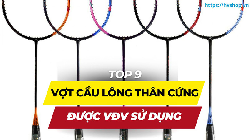 Top 9 cây vợt cầu lông thân cứng được ưa chuộng bởi các VĐV