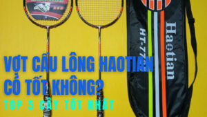 Vợt Haotian có tốt không? Top 5 cây tốt nhất