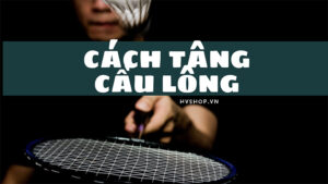 cách tâng cầu lông giúp tăng cảm giác cầu