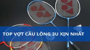 Vợt cầu lông 3U là gì? Top cây vợt 3U xịn nhất hiện nay