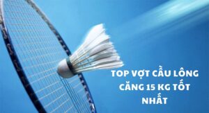 Vợt cầu lông căng 15kg dành cho ai? Top cây vợt tốt nhất