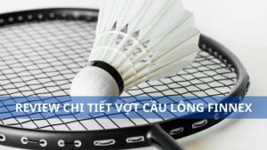 Review tất tần tật về vợt cầu lông Finnex