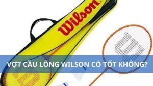 Vợt cầu lông Wilson có tốt không? Top 3 sản phẩm được săn đón