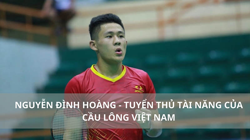 Nguyễn Đình Hoàng - Nhân tài không đợi tuổi của cầu lông Việt Nam 