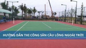 Hướng dẫn thi công sân cầu lông ngoài trời đúng chuẩn kỹ thuật