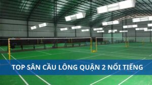 TOP 5 sân cầu lông quận 2 nổi tiếng, không nên bỏ lỡ