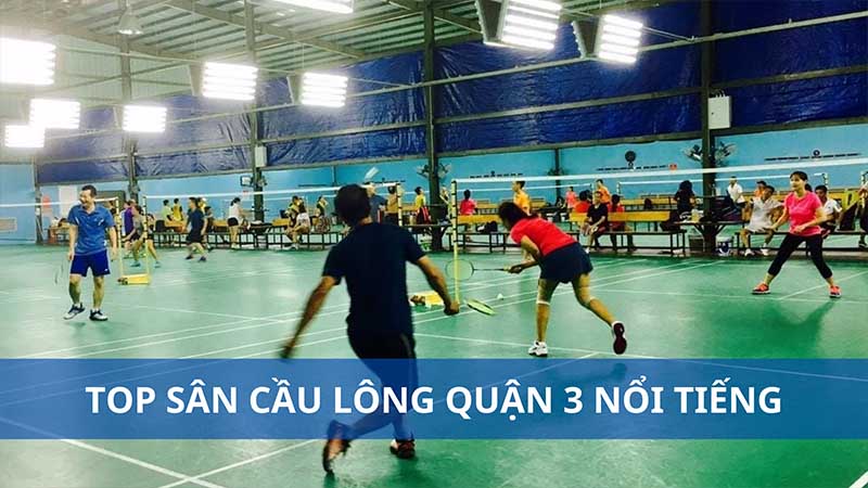 Top sân cầu lông quận 3 nổi tiếng đáng chơi nhất hiện nay