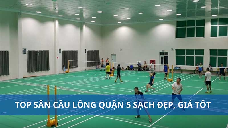 Danh sách sân cầu lông quận 5 sạch đẹp, giá tốt nhất