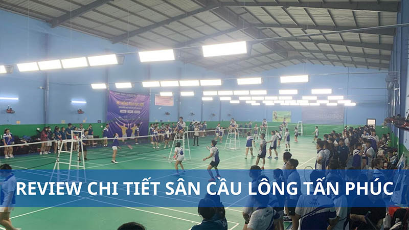 Sân cầu lông Tấn Phúc Tân Phú: Review chi tiết chất lượng, giá thành 