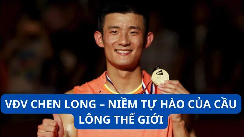 VĐV Chen Long - Niềm tự hào của cầu lông Thế giới