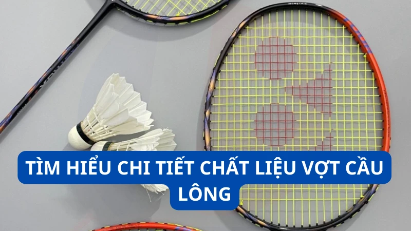 Tìm hiểu chi tiết chất liệu vợt cầu lông