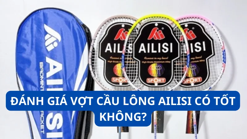 Đánh giá vợt cầu lông Ailisi có tốt không?