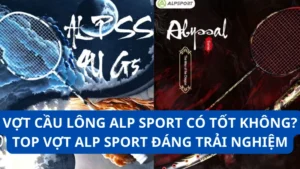 Vợt cầu lông Alp Sport có tốt không? Top vợt Alp Sport đáng trải nghiệm