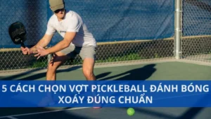 5 cách chọn vợt pickleball đánh bóng xoáy đúng chuẩn
