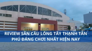 Review sân cầu lông Tây Thạnh Tân Phú đáng chơi nhất hiện nay