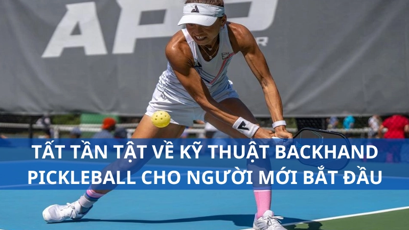 Tất tần tật về kỹ thuật backhand pickleball cho người mới bắt đầu