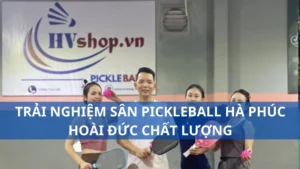 Trải nghiệm sân pickleball Hà Phúc, Hoài Đức chất lượng