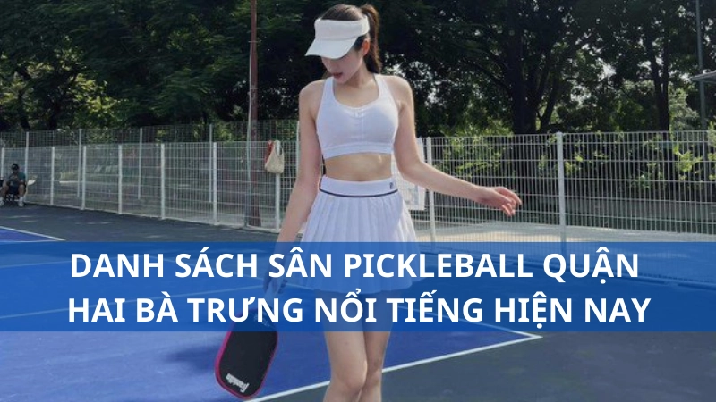 Danh sách sân pickleball quận Hai Bà Trưng nổi tiếng hiện nay