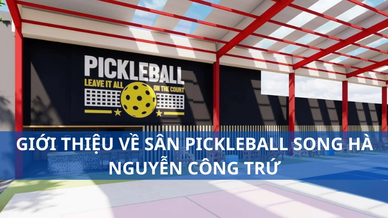 Giới thiệu về sân pickleball Song Hà Nguyễn Công Trứ