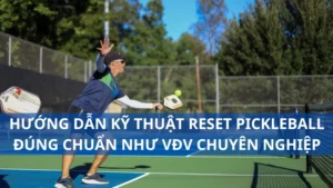 Hướng dẫn kỹ thuật Reset pickleball đúng chuẩn như VĐV chuyên nghiệp