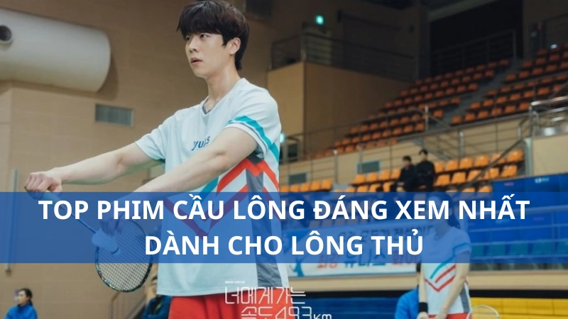 Top phim cầu lông đáng xem nhất dành cho lông thủ