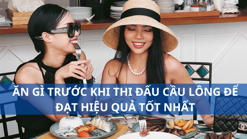 Cẩm nang ăn gì trước khi thi đấu cầu lông để đạt hiệu quả tốt nhất