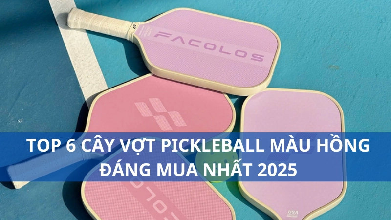 TOP 6 cây vợt pickleball màu hồng đáng mua nhất 2025