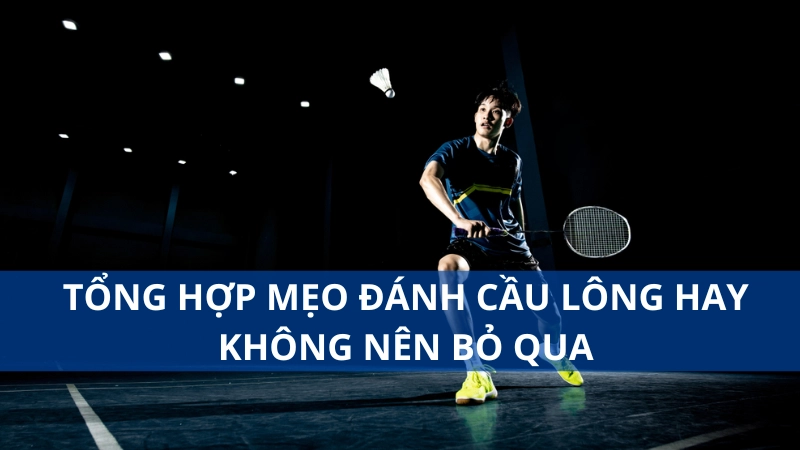Tổng hợp mẹo đánh cầu lông hay không nên bỏ qua