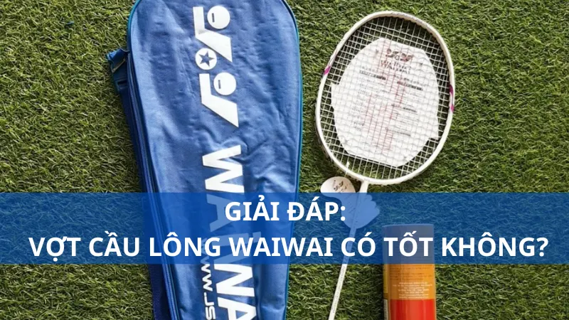 Giải đáp: Vợt cầu lông WaiWai có tốt không?