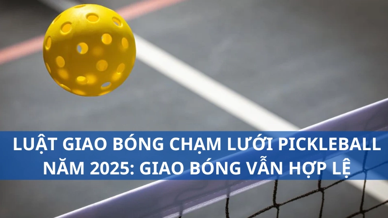 Luật Giao Bóng Chạm Lưới Pickleball Năm 2025: Giao Bóng Vẫn Hợp Lệ